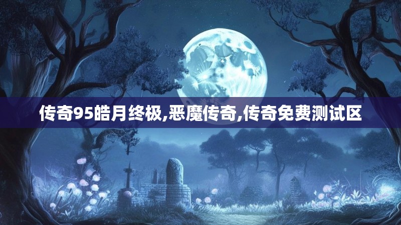 传奇95皓月终极,恶魔传奇,传奇免费测试区