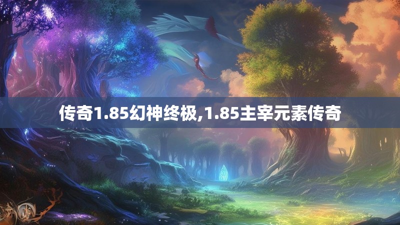 传奇1.85幻神终极,1.85主宰元素传奇
