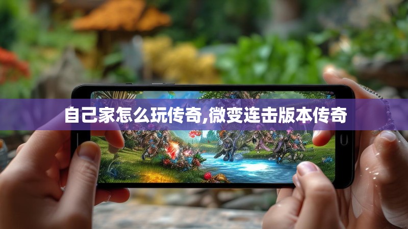 自己家怎么玩传奇,微变连击版本传奇