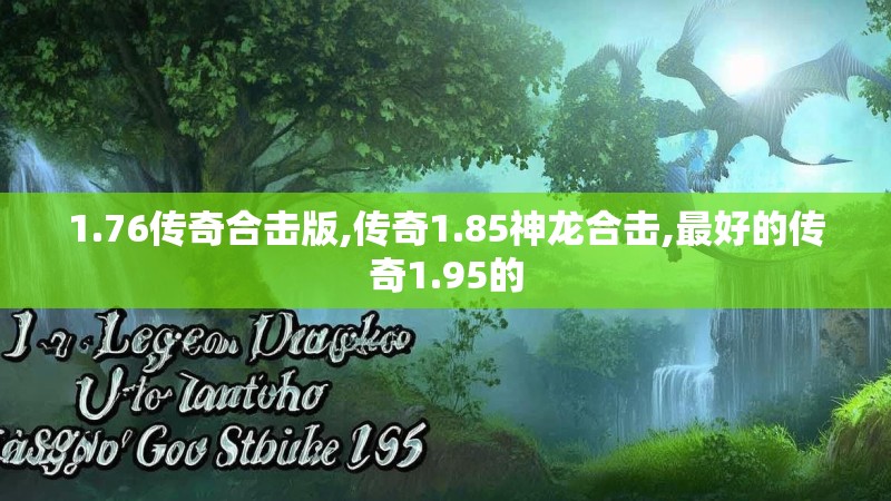 1.76传奇合击版,传奇1.85神龙合击,最好的传奇1.95的