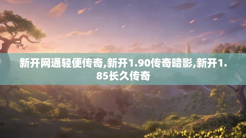 新开网通轻便传奇,新开1.90传奇暗影,新开1.85长久传奇