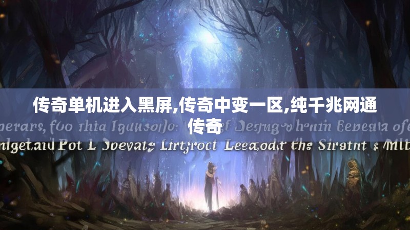 传奇单机进入黑屏,传奇中变一区,纯千兆网通传奇