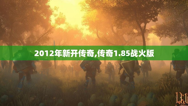 2012年新开传奇,传奇1.85战火版 2012年新开传奇,传奇1.85战火版