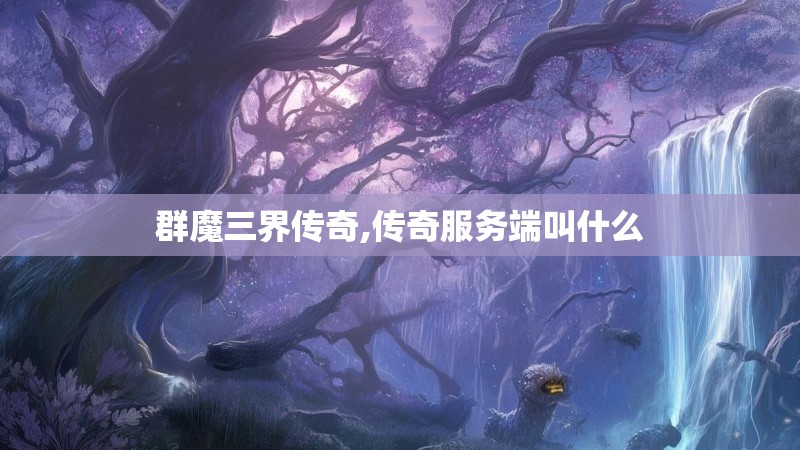 群魔三界传奇,传奇服务端叫什么