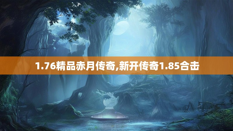 1.76精品赤月传奇,新开传奇1.85合击