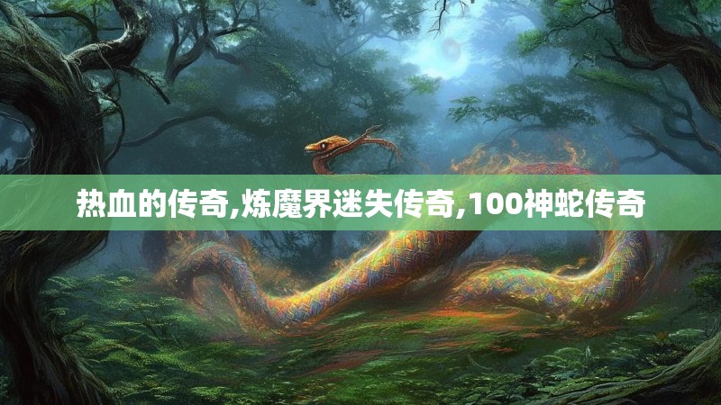热血的传奇,炼魔界迷失传奇,100神蛇传奇
