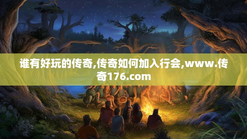 谁有好玩的传奇,传奇如何加入行会,www.传奇176.com