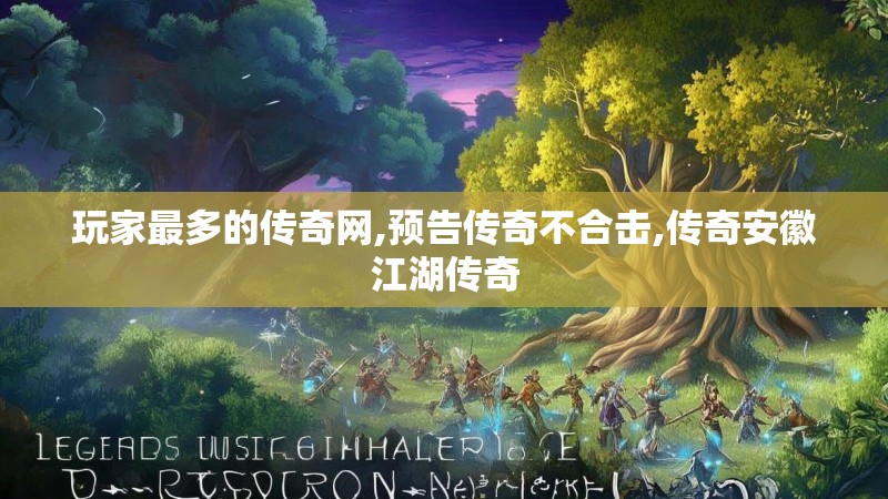 玩家最多的传奇网,预告传奇不合击,传奇安徽江湖传奇