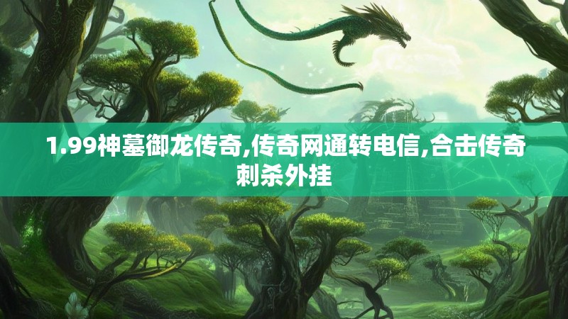 1.99神墓御龙传奇,传奇网通转电信,合击传奇刺杀外挂