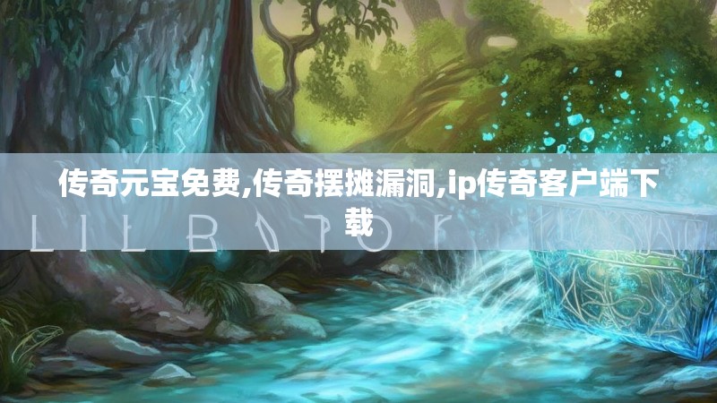 传奇元宝免费,传奇摆摊漏洞,ip传奇客户端下载