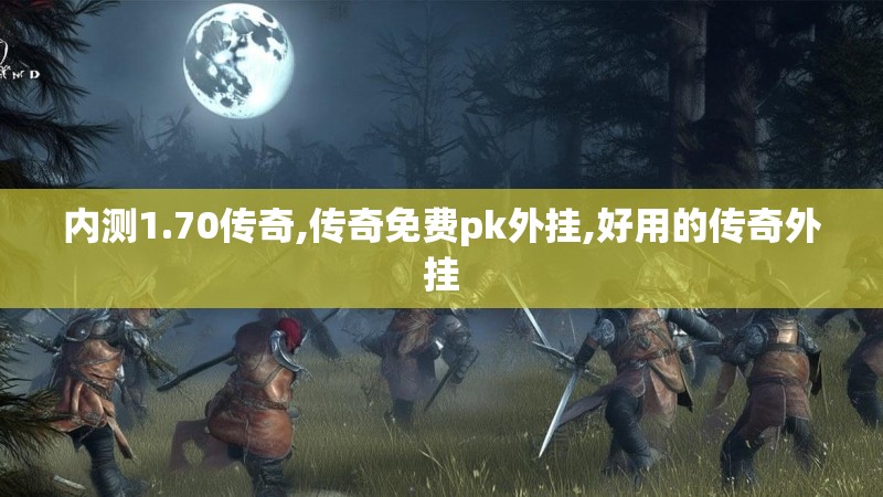 内测1.70传奇,传奇免费pk外挂,好用的传奇外挂