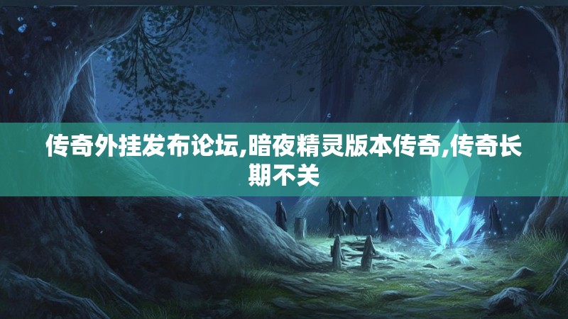 传奇外挂发布论坛,暗夜精灵版本传奇,传奇长期不关