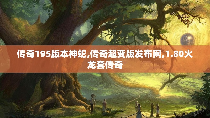 传奇195版本神蛇,传奇超变版发布网,1.80火龙套传奇