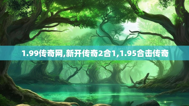 1.99传奇网,新开传奇2合1,1.95合击传奇