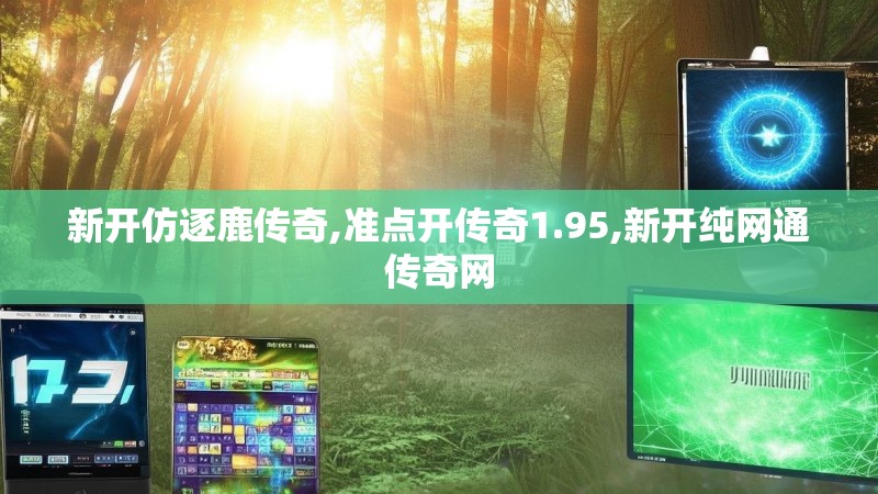 新开仿逐鹿传奇,准点开传奇1.95,新开纯网通传奇网