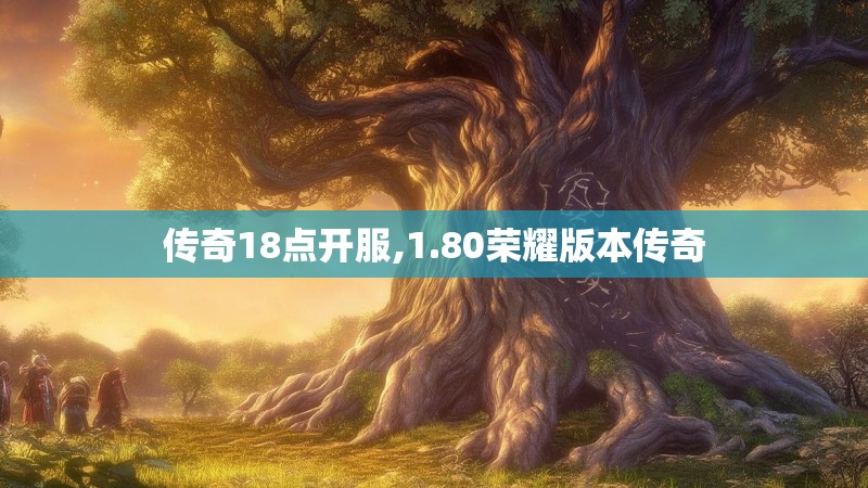 传奇18点开服,1.80荣耀版本传奇