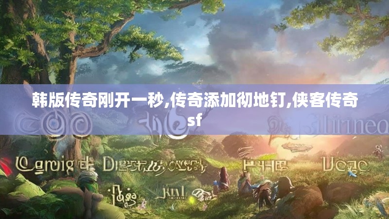 韩版传奇刚开一秒,传奇添加彻地钉,侠客传奇sf