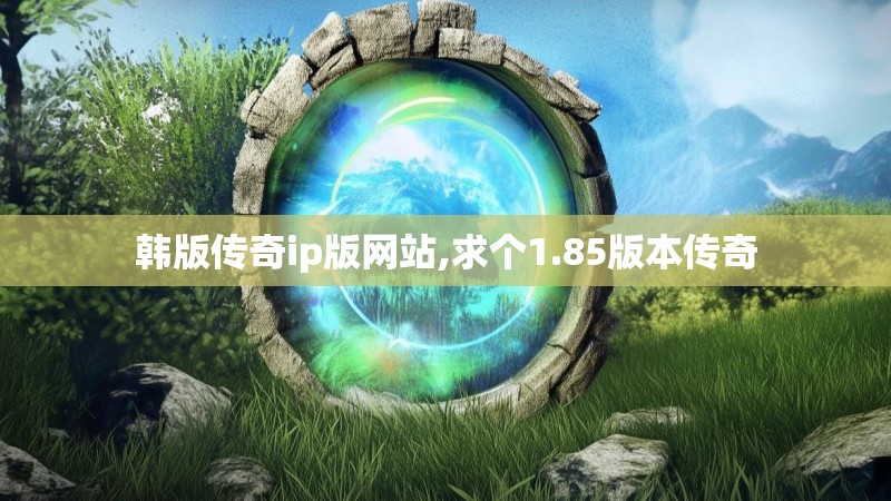 韩版传奇ip版网站,求个1.85版本传奇