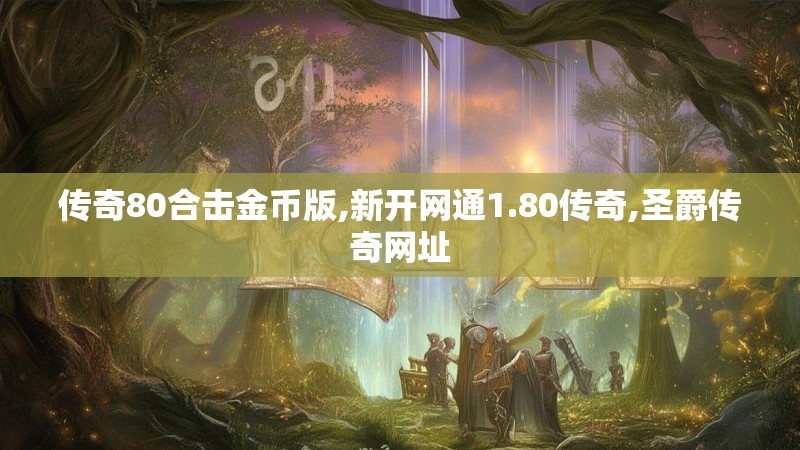 传奇80合击金币版,新开网通1.80传奇,圣爵传奇网址
