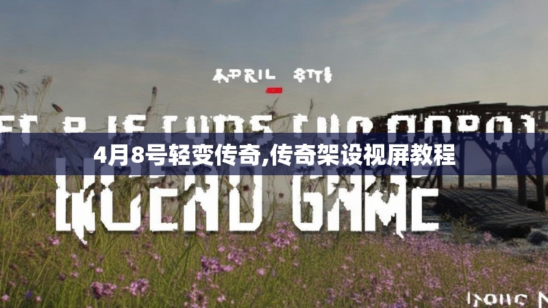 4月8号轻变传奇,传奇架设视屏教程