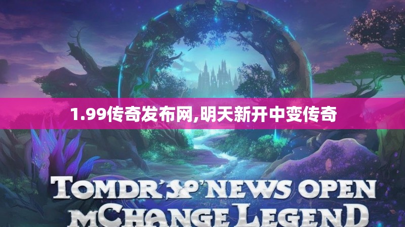 1.99传奇发布网,明天新开中变传奇
