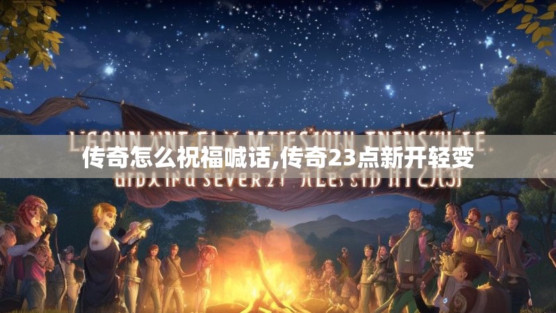 传奇怎么祝福喊话,传奇23点新开轻变