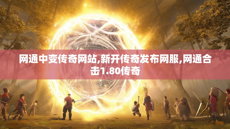 网通中变传奇网站,新开传奇发布网服,网通合击1.80传奇 网通中变传奇网站,新开传奇发布网服,网通合击1.80传奇