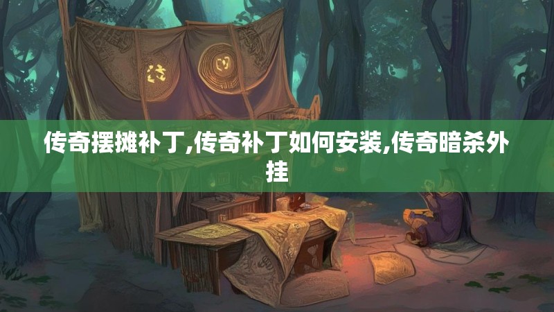 传奇摆摊补丁,传奇补丁如何安装,传奇暗杀外挂