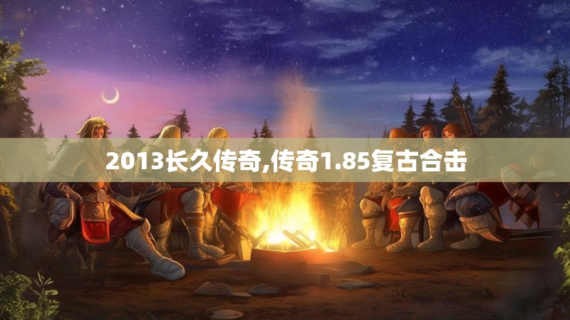 2013长久传奇,传奇1.85复古合击
