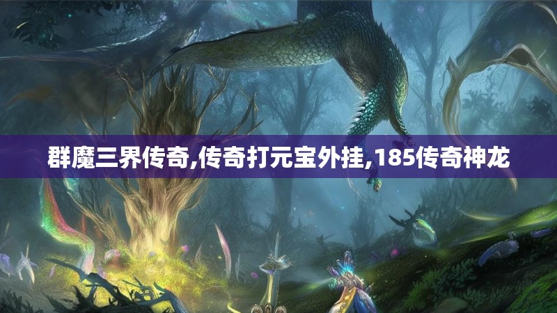 群魔三界传奇,传奇打元宝外挂,185传奇神龙