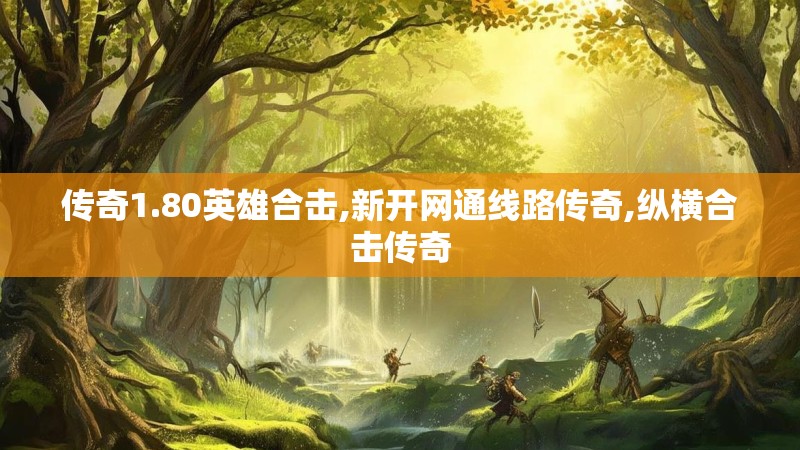 传奇1.80英雄合击,新开网通线路传奇,纵横合击传奇