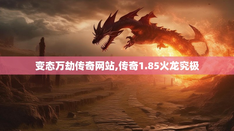 变态万劫传奇网站,传奇1.85火龙究极