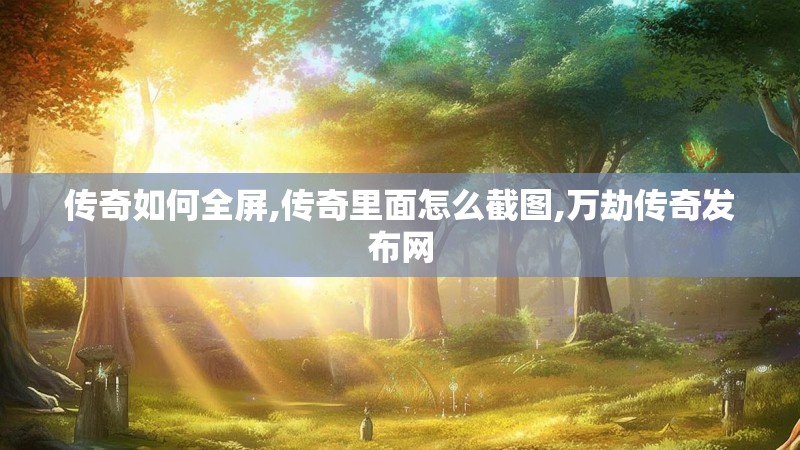 传奇如何全屏,传奇里面怎么截图,万劫传奇发布网