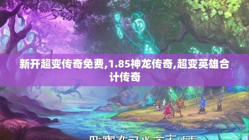新开超变传奇免费,1.85神龙传奇,超变英雄合计传奇
