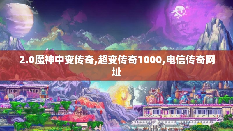 2.0魔神中变传奇,超变传奇1000,电信传奇网址