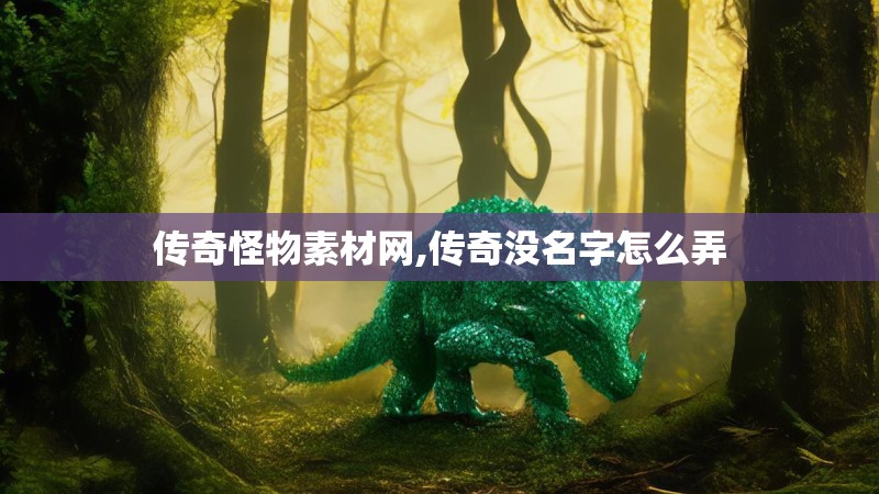 传奇怪物素材网,传奇没名字怎么弄