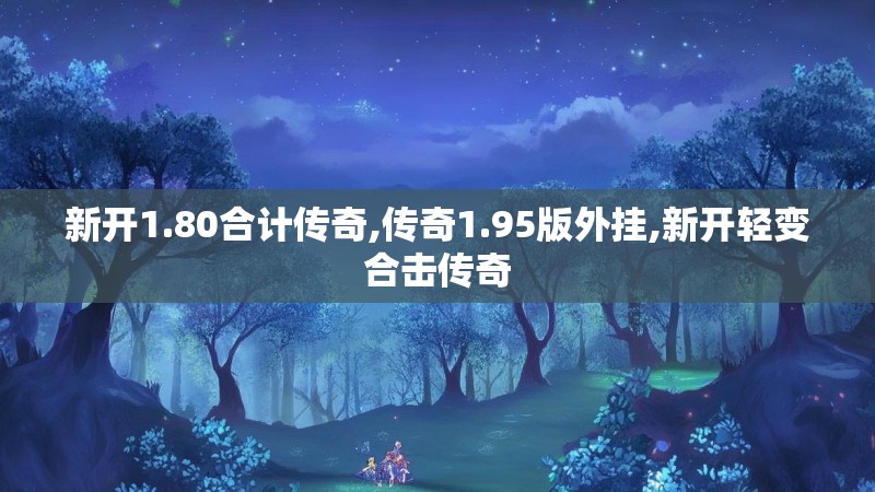 新开1.80合计传奇,传奇1.95版外挂,新开轻变合击传奇