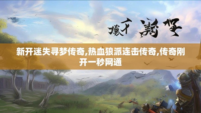 新开迷失寻梦传奇,热血狼派连击传奇,传奇刚开一秒网通