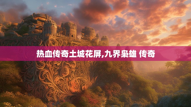 热血传奇土城花屏,九界枭雄 传奇