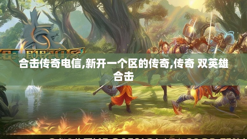 合击传奇电信,新开一个区的传奇,传奇 双英雄合击