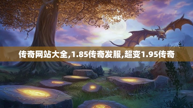 传奇网站大全,1.85传奇发服,超变1.95传奇