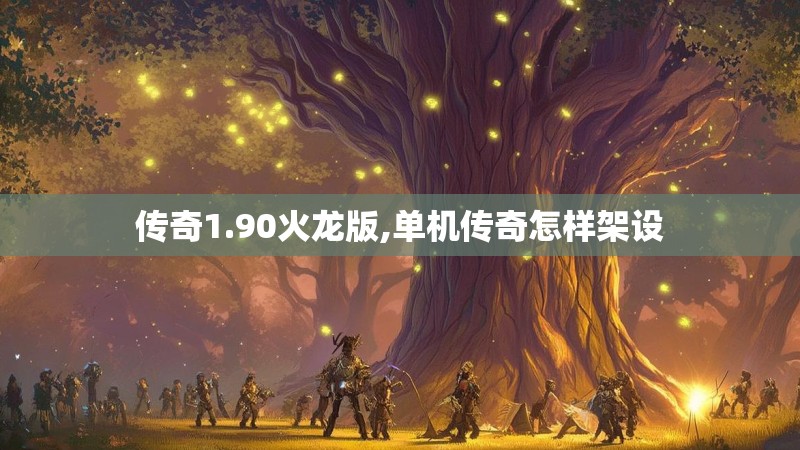 传奇1.90火龙版,单机传奇怎样架设