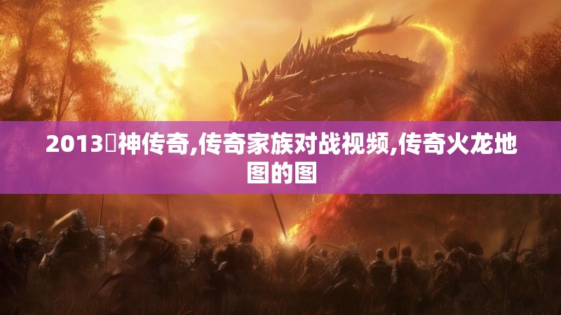 2013囧神传奇,传奇家族对战视频,传奇火龙地图的图