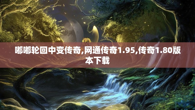 嘟嘟轮回中变传奇,网通传奇1.95,传奇1.80版本下载