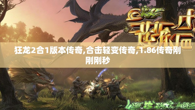 狂龙2合1版本传奇,合击轻变传奇,1.86传奇刚刚刚秒