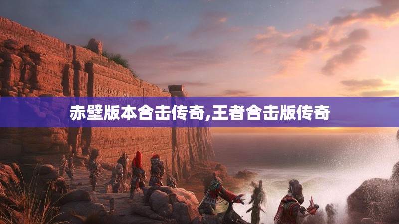 赤壁版本合击传奇,王者合击版传奇 赤壁版本合击传奇,王者合击版传奇