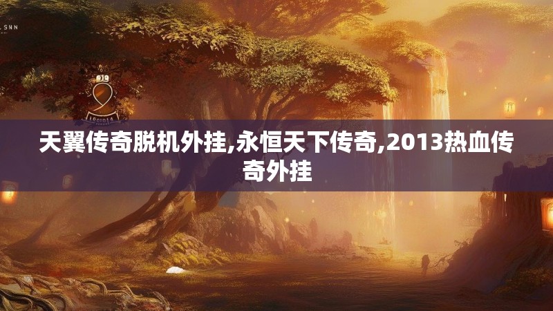 天翼传奇脱机外挂,永恒天下传奇,2013热血传奇外挂