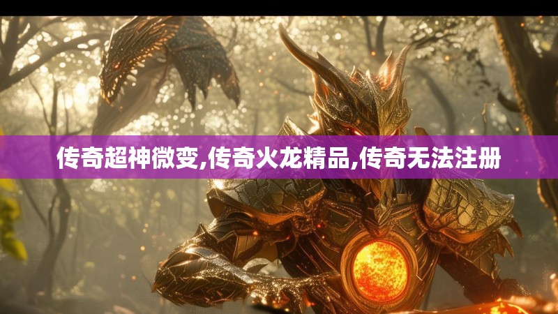 传奇超神微变,传奇火龙精品,传奇无法注册