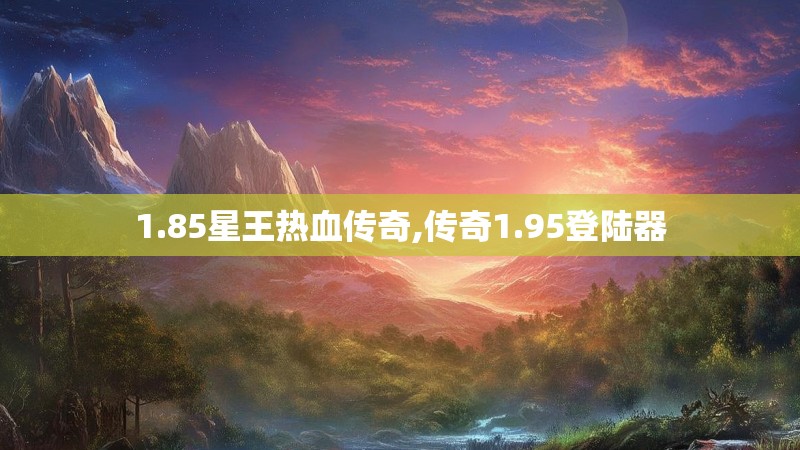 1.85星王热血传奇,传奇1.95登陆器