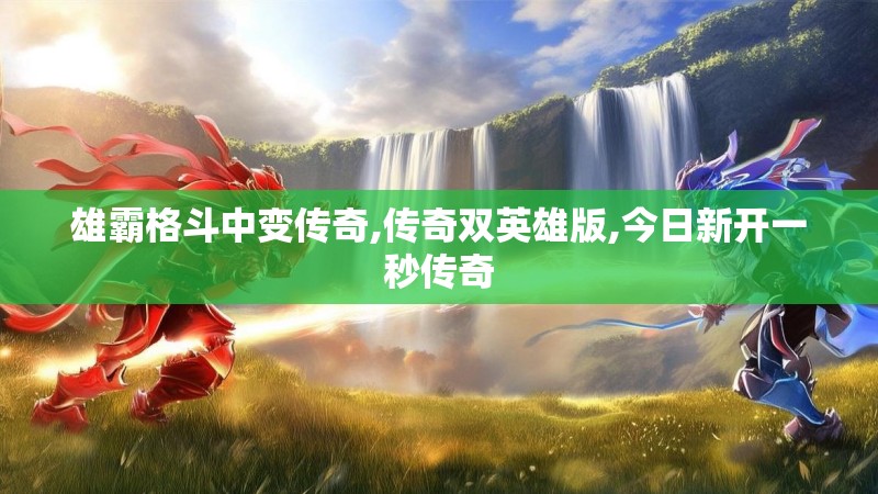 雄霸格斗中变传奇,传奇双英雄版,今日新开一秒传奇